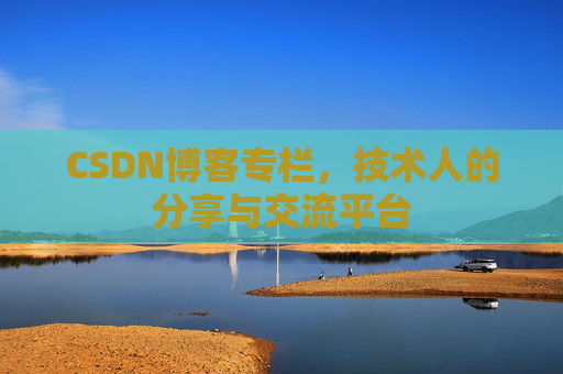 CSDN博客专栏，技术人的分享与交流平台